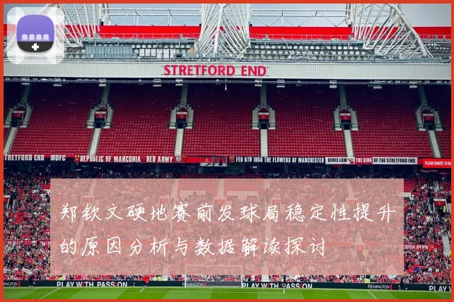 郑钦文硬地赛前发球局稳定性提升的原因分析与数据解读探讨
