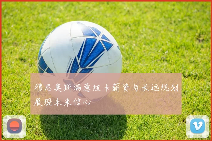 穆尼奥斯满意纽卡薪资与长远规划展现未来信心